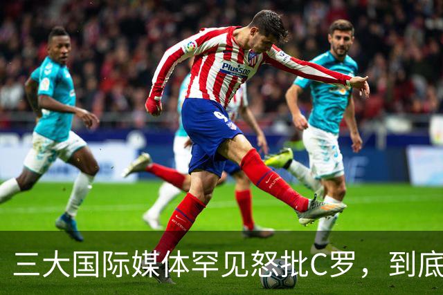 三大国际媒体罕见怒批C罗，到底是什么让他们忍无可忍？