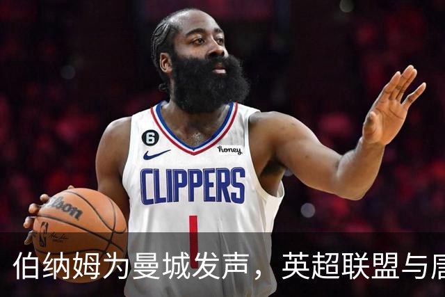伯纳姆为曼城发声，英超联盟与唐宁街的暗流浮出水面