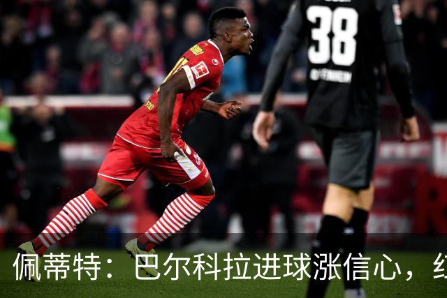 佩蒂特：巴尔科拉进球涨信心，红军仍需争位