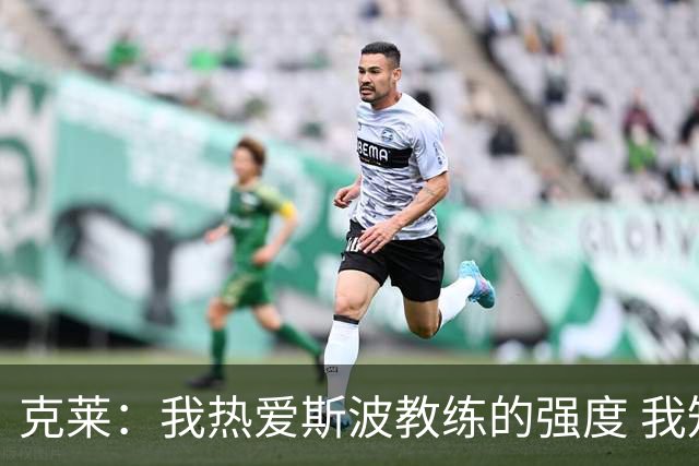 克莱：我热爱斯波教练的强度 我知道他会激发出我最好的一面