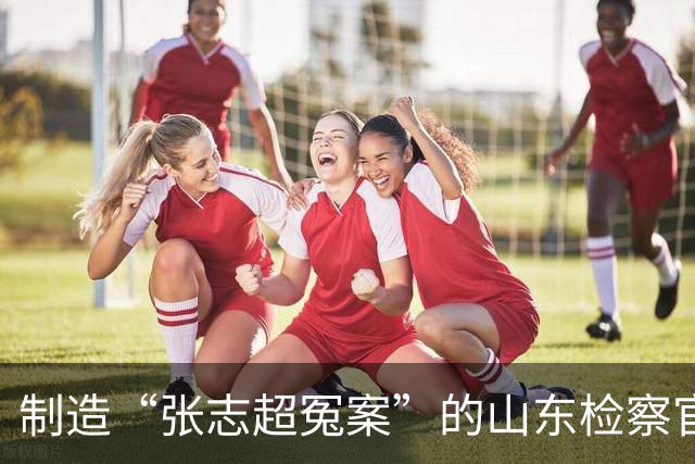 制造“张志超冤案”的山东检察官，受到了法律的全方位呵护
