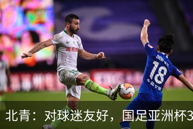 北青：对球迷友好，国足亚洲杯3场小组赛开球时间均为21点半