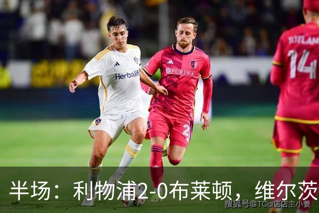半场：利物浦2-0布莱顿，维尔茨造格罗斯乌龙，伊萨克破门