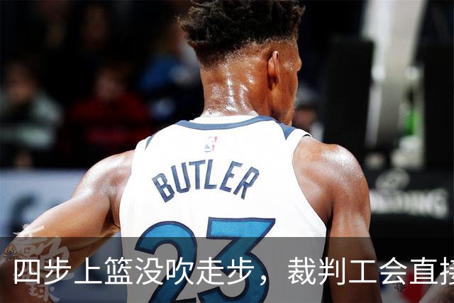 四步上篮没吹走步，裁判工会直接开炮：这不合规