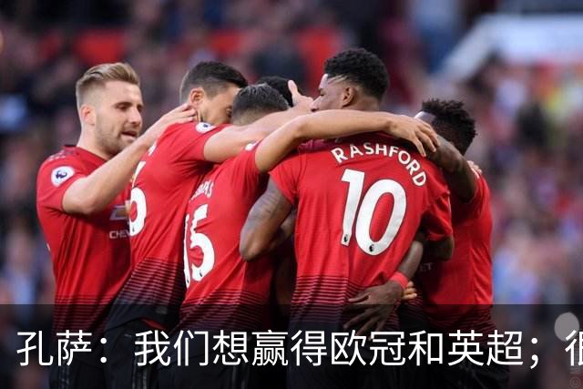 孔萨：我们想赢得欧冠和英超；很期待和凯恩交手