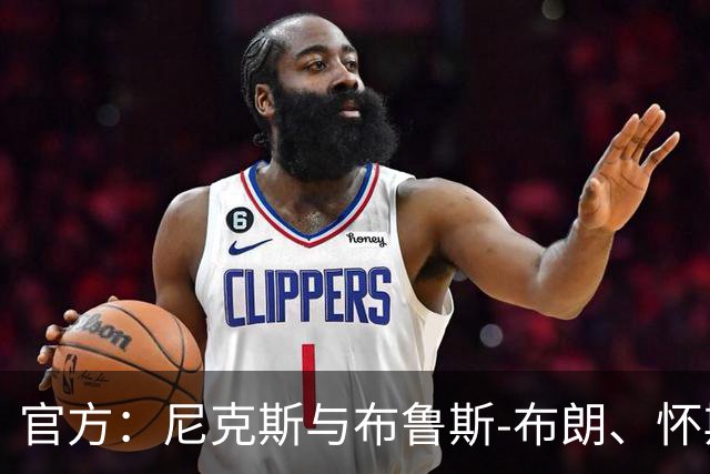 官方：尼克斯与布鲁斯-布朗、怀斯曼等五人签下Exhibit 9合同