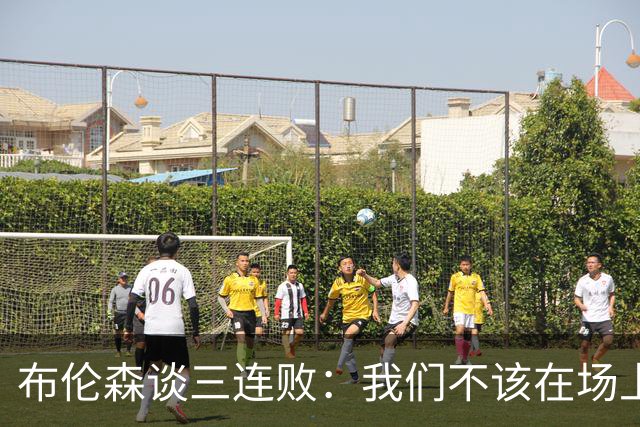 布伦森谈三连败：我们不该在场上松懈 必须把油门踩到底