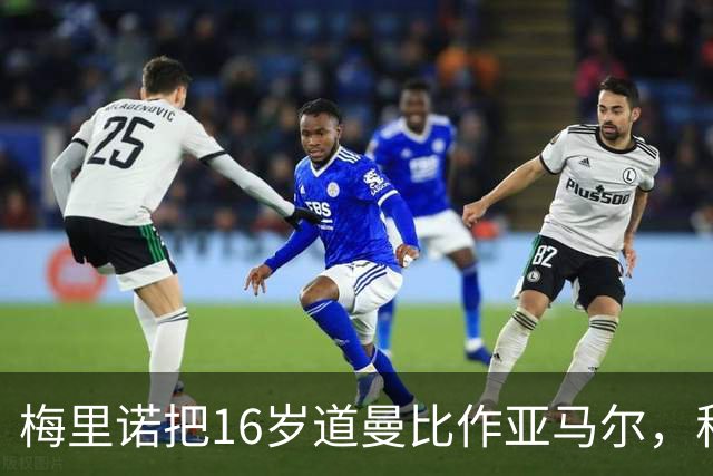 梅里诺把16岁道曼比作亚马尔，称阿森纳老将正推着他进步