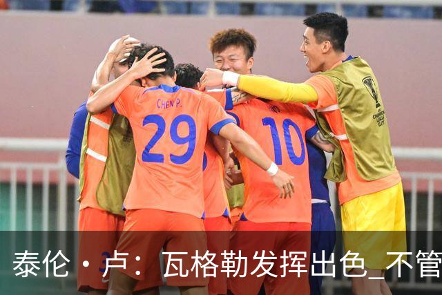 泰伦·卢：瓦格勒发挥出色 不管对方如何压迫 他一次失误都没有