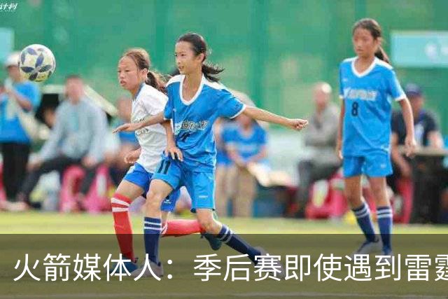 火箭媒体人：季后赛即使遇到雷霆或马刺，火箭也不是完全没有机会