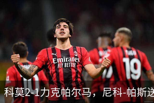 科莫2-1力克帕尔马，尼科-帕斯送助攻，哈科沃-拉蒙、凯基建功