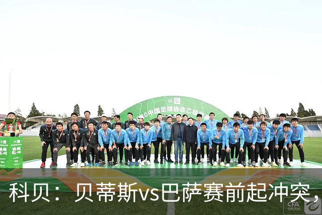科贝：贝蒂斯vs巴萨赛前起冲突，有人掷易拉罐并喊侮辱性口号