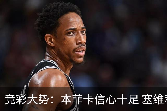 竞彩大势：本菲卡信心十足 塞维利亚主胜可期