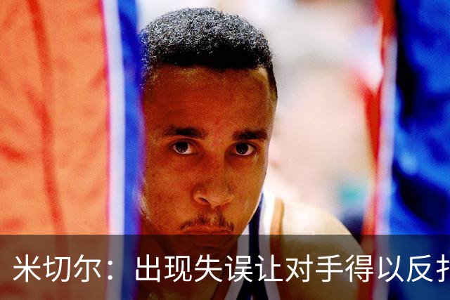米切尔：出现失误让对手得以反扑 要尽快改正这些问题