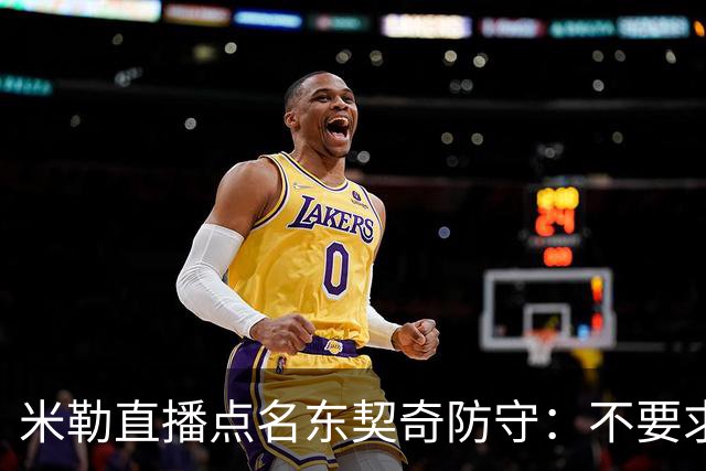 米勒直播点名东契奇防守：不要求你成霍勒迪，但得有点心