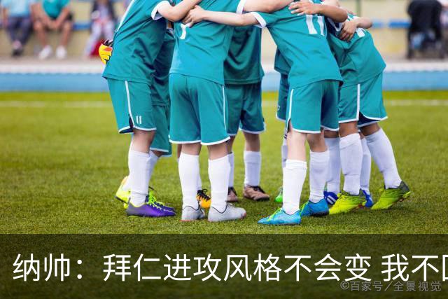 纳帅：拜仁进攻风格不会变 我不回应球评家的意见