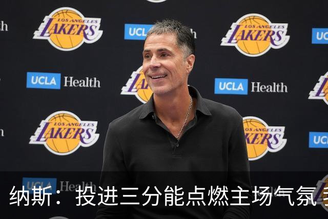 纳斯：投进三分能点燃主场气氛 我们要充分利用长传和快下优势
