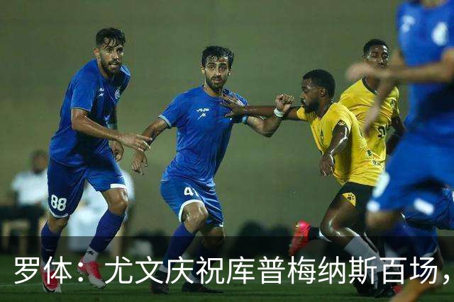 罗体：尤文庆祝库普梅纳斯百场，球迷怒喷后删帖