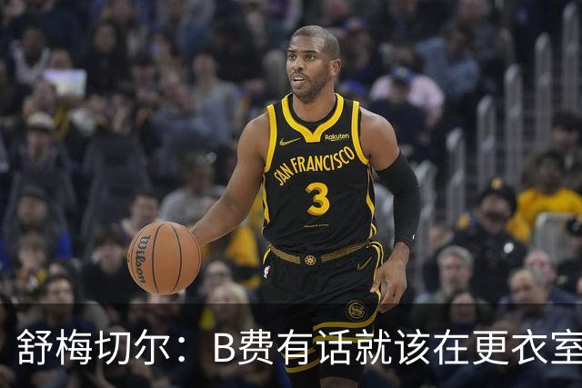 舒梅切尔：B费有话就该在更衣室说，当年连坎通纳都不能越线