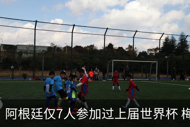 阿根廷仅7人参加过上届世界杯 梅西5次参加排第一