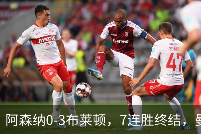 阿森纳0-3布莱顿，7连胜终结，曼城躺回榜首