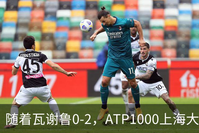随着瓦谢鲁0-2，ATP1000上海大师赛16强全部诞生：仅4名前十悍将在列