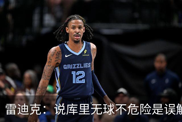 雷迪克：说库里无球不危险是误解，他持球同样危险