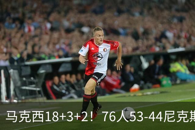 马克西18+3+2！76人53-44尼克斯，看数据：他是头号功臣！