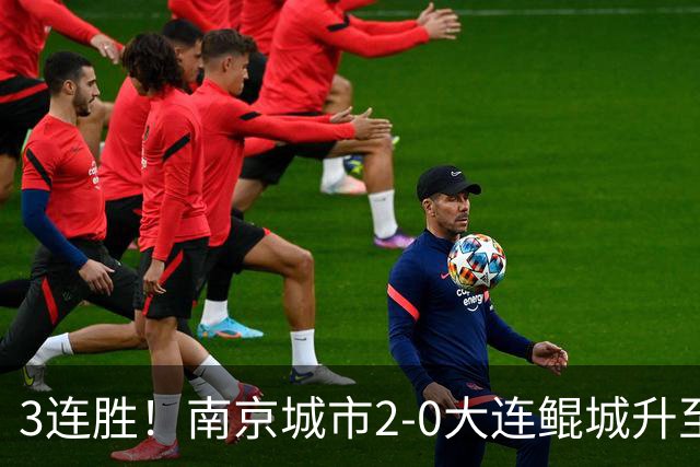 3连胜！南京城市2-0大连鲲城升至第12名 恩戈姆造乌龙维托尔点射