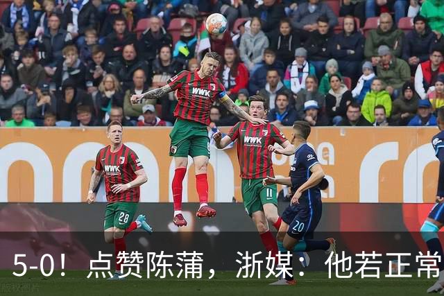 5-0！点赞陈蒲，浙媒：他若正常，浙江会再集齐一幅同花顺