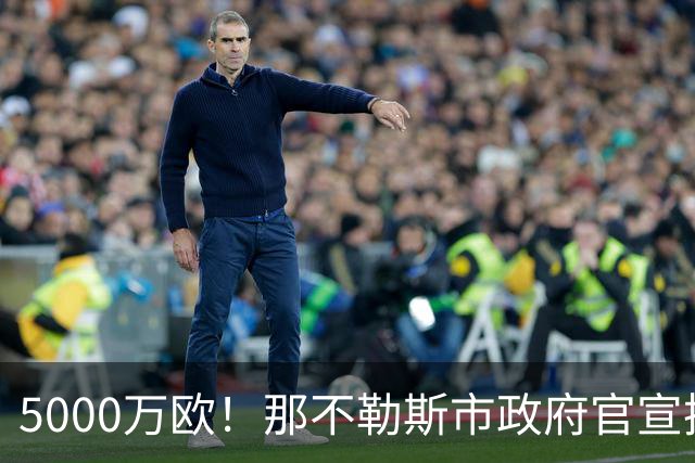5000万欧！那不勒斯市政府官宣拨款，升级改造马拉多纳球场