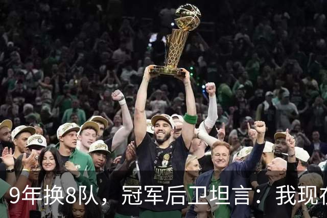 9年换8队，冠军后卫坦言：我现在就是在为一份工作拼命