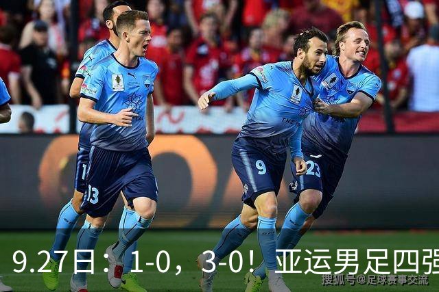 9.27日：1-0，3-0！亚运男足四强全出炉，1-本险胜朝鲜惊险突围，国足半决赛战韩国