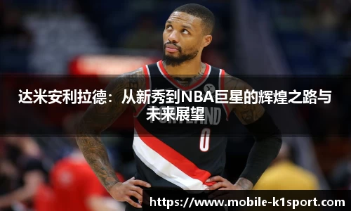 达米安利拉德：从新秀到NBA巨星的辉煌之路与未来展望